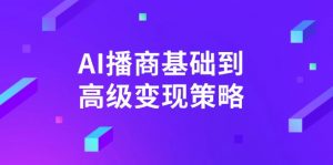 AI-播商基础到高级变现策略。通过详细拆解和讲解，实现商业变现。-511资料网
