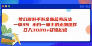 梦幻西游手游全新蓝海玩法 一单35 小白一部手机无脑操作 日入3000+轻轻...-511资料网