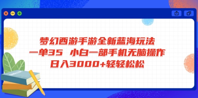 梦幻西游手游全新蓝海玩法 一单35 小白一部手机无脑操作 日入3000+轻轻…-511资料网