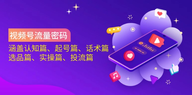 视频号流量密码：涵盖认知篇、起号篇、话术篇、选品篇、实操篇、投流篇-511资料网