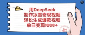 用DeepSeek制作冰雪奇观视频，轻松生成爆款视频，单日变现多张-511资料网