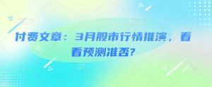 付费文章：3月股市行情推演，看看预测准否?-511资料网