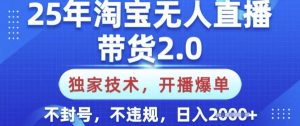 25年淘宝无人直播带货2.0.独家技术，开播爆单，纯小白易上手，不封号，不违规，日入多张【揭秘】-511资料网