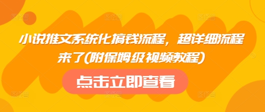 小说推文系统化搞钱流程，超详细流程来了(附保姆级视频教程)-511资料网