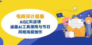 电商设计必备！AIGC实战课，涵盖AI工具使用与节日、风格海报创作-511资料网