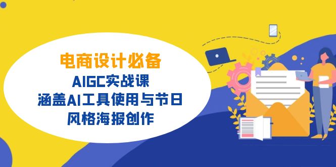 电商设计必备！AIGC实战课，涵盖AI工具使用与节日、风格海报创作-511资料网