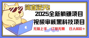 2025 全新视频审核黑科技项目登场，新手小白无脑上手5秒闭眼出单，订单...-511资料网