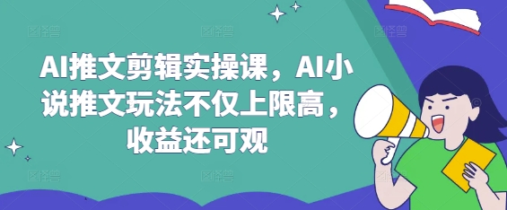AI推文剪辑实操课，AI小说推文玩法不仅上限高，收益还可观-511资料网