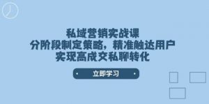 私域营销实战课，分阶段制定策略，精准触达用户，实现高成交私聊转化-511资料网