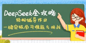 DeepSeek全攻略，轻松辅导作业，一键突破学习难题与挑战！-511资料网