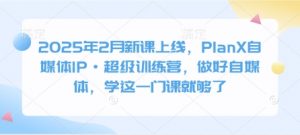 2025年2月新课上线，PlanX自媒体IP·超级训练营，做好自媒体，学这一门课就够了-511资料网