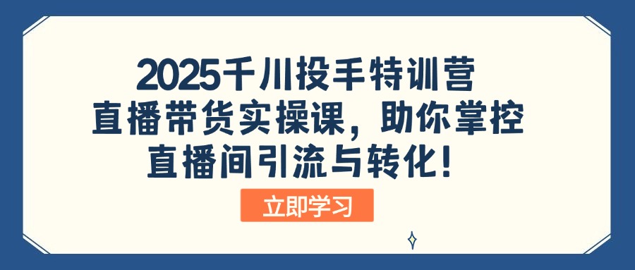 2025千川投手特训营:直播带货实操课,助你掌控直播间引流与转化!-511资料网