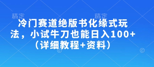冷门赛道绝版书化缘式玩法,小试牛刀也能日入100+(详细教程+资料)-511资料网