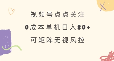 视频号点点关注,0成本单号80+,可矩阵,绿色正规,长期稳定【揭秘】-511资料网