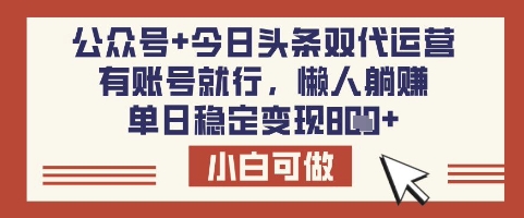 公众号+今日头条双代运营，有账号就行，单日稳定变现8张【揭秘】-511资料网
