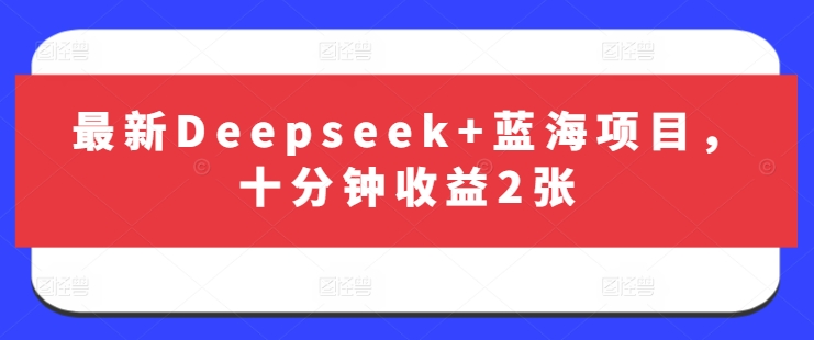 最新Deepseek+蓝海项目，十分钟收益2张-511资料网