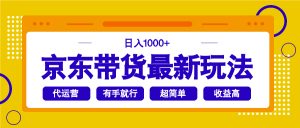 京东带货最新玩法，日入1000+，操作超简单，有手就行-511资料网