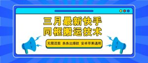 三月最新快手同框搬运技术，无需混剪 条条出爆款 安卓苹果通用-511资料网