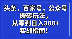头条，百家号，公众号搬砖玩法，从零到日入300+的实战指南！-511资料网