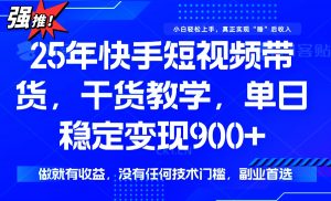 25年最新快手短视频带货，单日稳定变现900+，没有技术门槛，做就有收益-511资料网