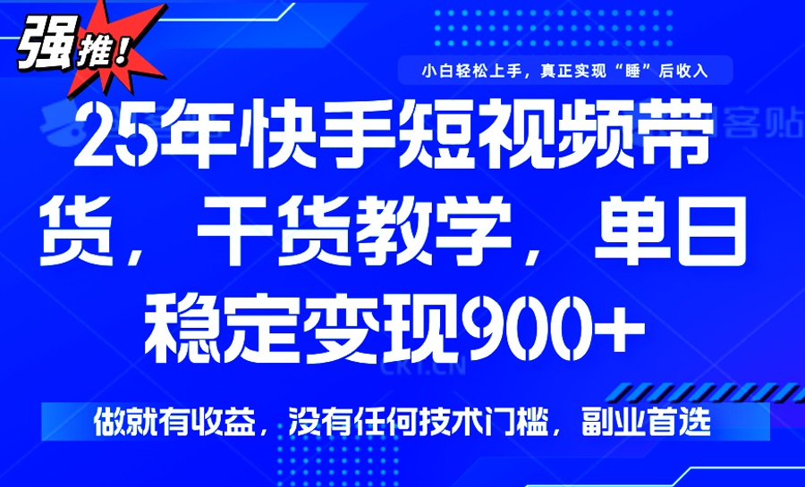 25年最新快手短视频带货，单日稳定变现900+，没有技术门槛，做就有收益-511资料网