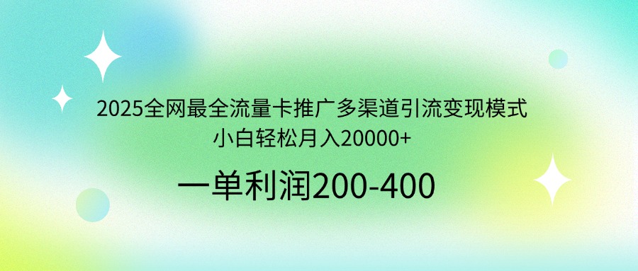 2025全网最全流量卡推广多渠道引流变现模式，小白轻松月入20000+-511资料网