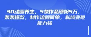 3D动画养生，5条作品涨粉5万，条条爆款，制作流程简单，私域变现能力强-511资料网