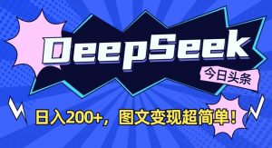 DeepSeek做今日头条图文，每天收益2张，图文变现超简单-511资料网