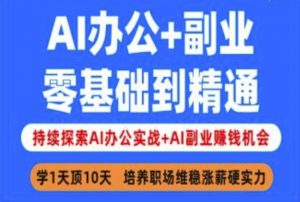 AI办公+副业，零基础到精通，持续探索AI办公实战+AI副业挣钱机会-511资料网
