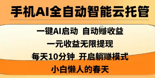 手机AI全自动智能云托管,一键AI启动,AI自动撸收益,支持1元无限体现,每天10分钟,小白懒人的春天【揭秘】-511资料网