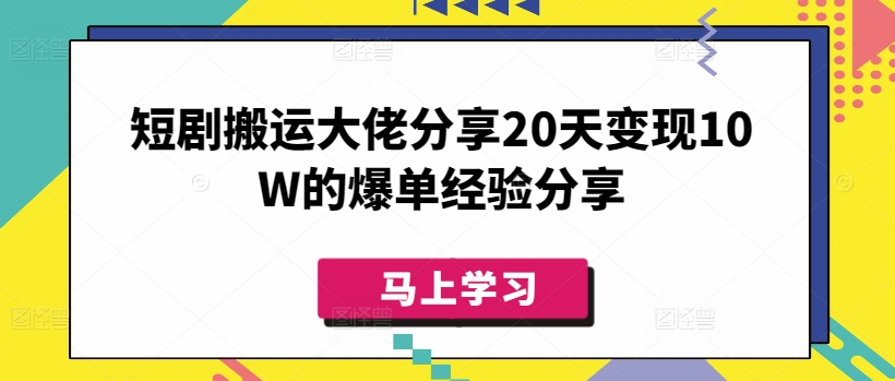 短剧搬运大佬分享20天变现10W的爆单经验分享-511资料网