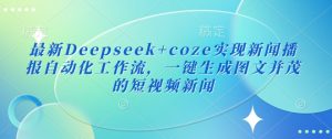 最新Deepseek+coze实现新闻播报自动化工作流，一键生成图文并茂的短视频新闻-511资料网