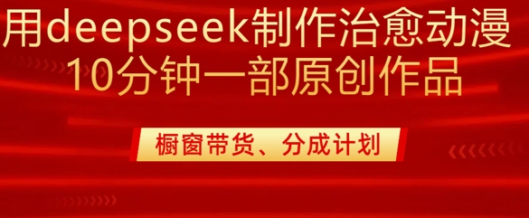 用deepseek制作治愈系漫剪,20分钟一部纯原创作品,多种变现渠道外面收费980-511资料网