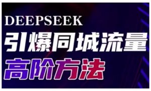 Deepseek引爆同城引流高阶玩法，助力实体门店实现高效转化与传播-511资料网