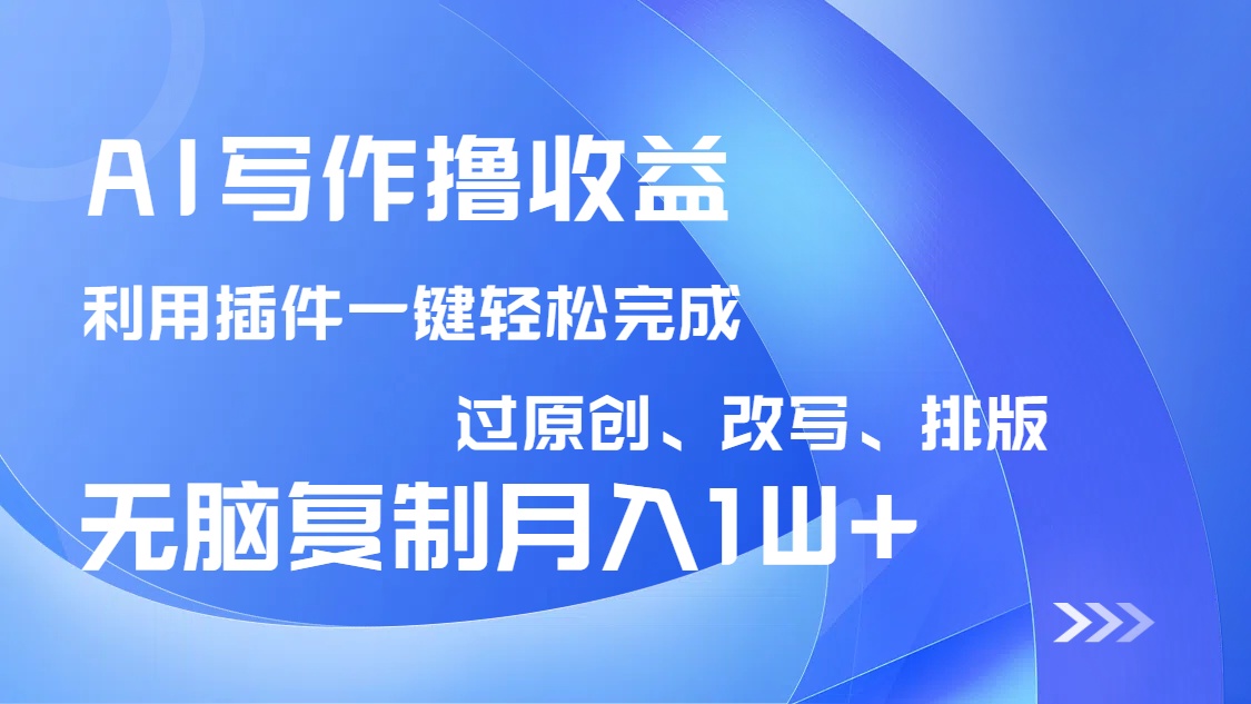 AI写作撸收益，利用插件改写排版100%过原创，小白无脑复制粘贴月入10000+-511资料网