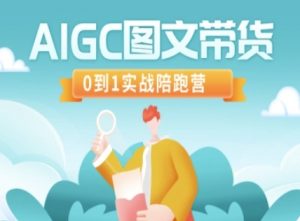 AIGC图文带货，0到1实战陪跑营-511资料网