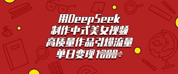 用DeepSeek制作中式美女视频，高质量作品引爆流量，单日变现多张-511资料网
