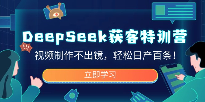 DeepSeek获客特训营，视频制作不出镜，轻松日产百条！-511资料网