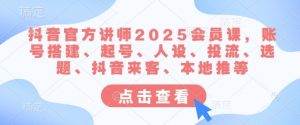 抖音官方讲师2025会员课，账号搭建、起号、人设、投流、选题、抖音来客、本地推等-511资料网