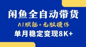首发【小黄鱼全自动带货】，Ai赋能，无脑操作，单月稳定变现8k+【揭秘】-511资料网