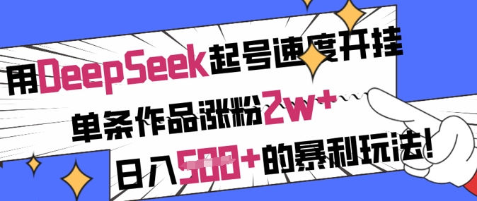 用DeepSeek起号速度开挂,单条作品涨粉2w+,日入5张+的暴利玩法-511资料网