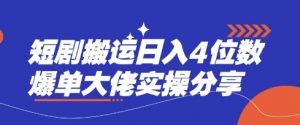 短剧搬运日入4位数爆单大佬实操分享-511资料网