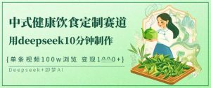爆火中式健康饮食定制赛道，用deepseek10分钟制作，单条视频100w浏览，单日变现多张-511资料网