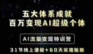 五大体系成就百万变现AI超级个体- AI流量变现特训营，一步一步教你一个人怎么年入百W-511资料网