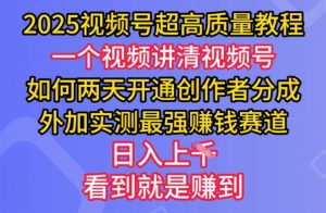 2025视频号超高质量教程，两天开通创作者分成，外加实测最强挣钱赛道，日入多张-511资料网
