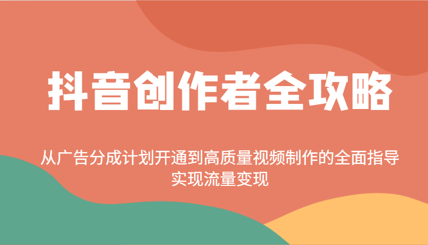 抖音创作者全攻略:从广告分成计划开通到高质量视频制作的全面指导,实现流量变现-511资料网