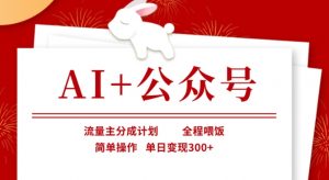 AI+公众号，流量主分成计划，全程喂饭，简单操作，单日变现3张+【揭秘】-511资料网