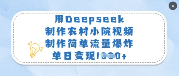 用Deepseek制作农村小院视频，制作简单流量爆炸，单日变现多张-511资料网