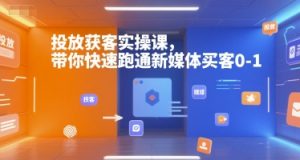 投放获客实操课，带你快速跑通新媒体买客0-1-511资料网