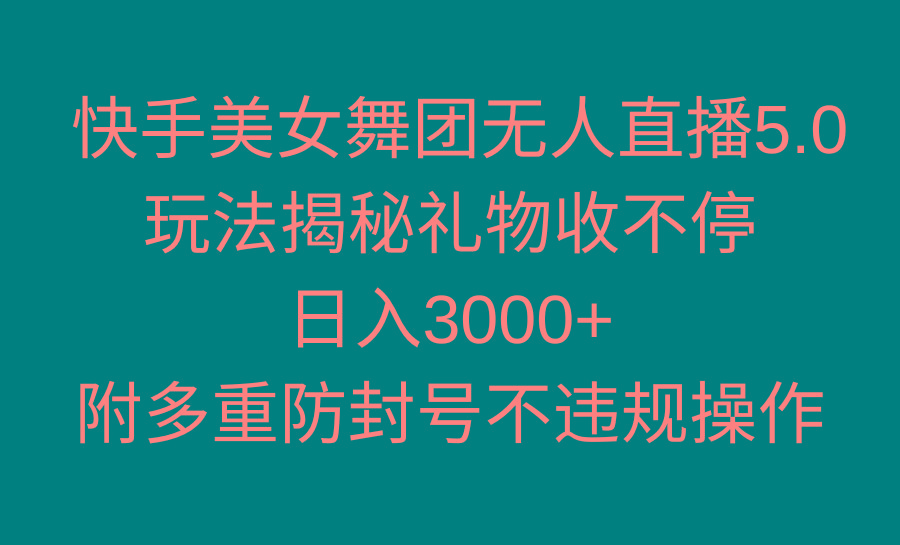 快手美女舞团无人直播5.0玩法揭秘，礼物收不停，日入3000+，内附多重防…-511资料网